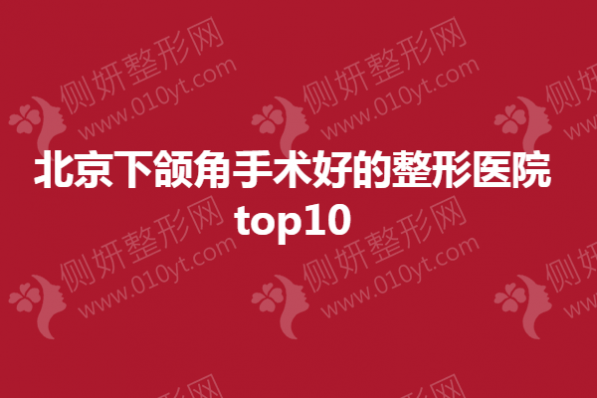 北京下颌角手术好的整形医院top10