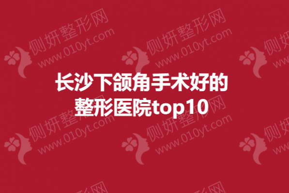 长沙下颌角手术好的整形医院top10