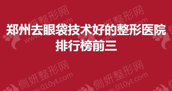 郑州去眼袋技术好的整形医院排行榜前三