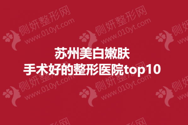 苏州美白嫩肤手术好的整形医院top10