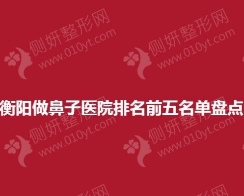 衡阳做鼻子整形医院排名前5名单盘点