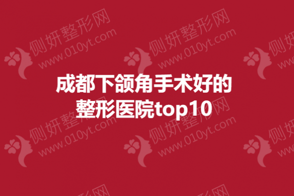 成都下颌角手术好的整形医院top10