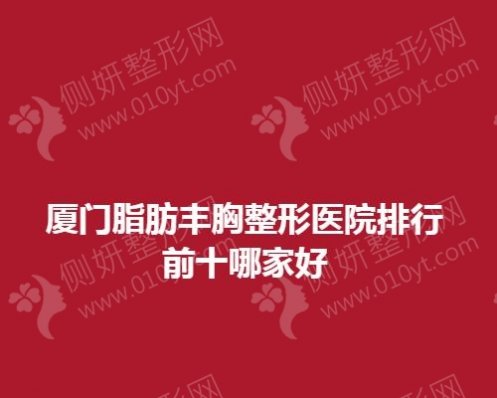 厦门脂肪丰胸整形医院排行前10哪家好