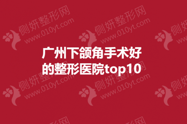 广州下颌角手术好的整形医院top10