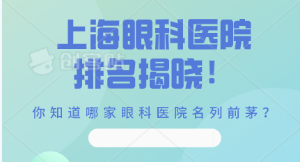 2023年上海眼科医院排名揭晓！你知道哪家眼科医院名列前茅？