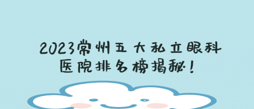 2024常州私立眼科医院排名榜前五强对比：谱瑞眼科、泽明眼科、威沃眼视光诊所谁更厉害？